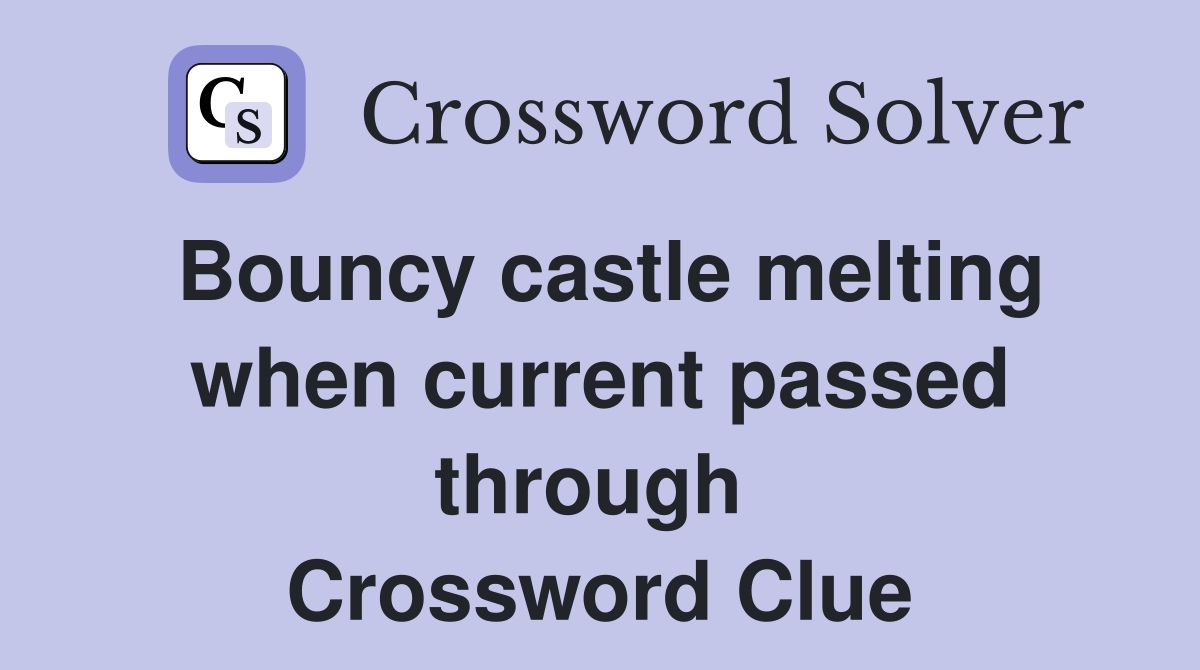 Bouncy castle melting when current passed through  Crossword Clue