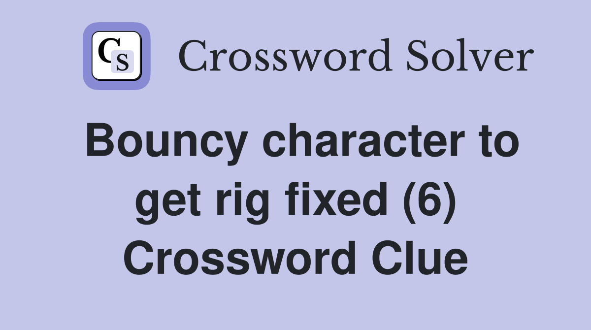 Bouncy character to get rig fixed (6) Crossword Clue