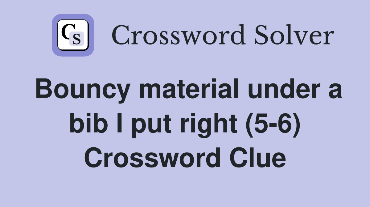Bouncy material under a bib I put right (5-6) Crossword Clue