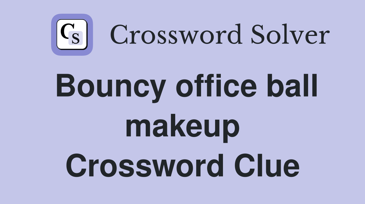 Bouncy office ball makeup Crossword Clue
