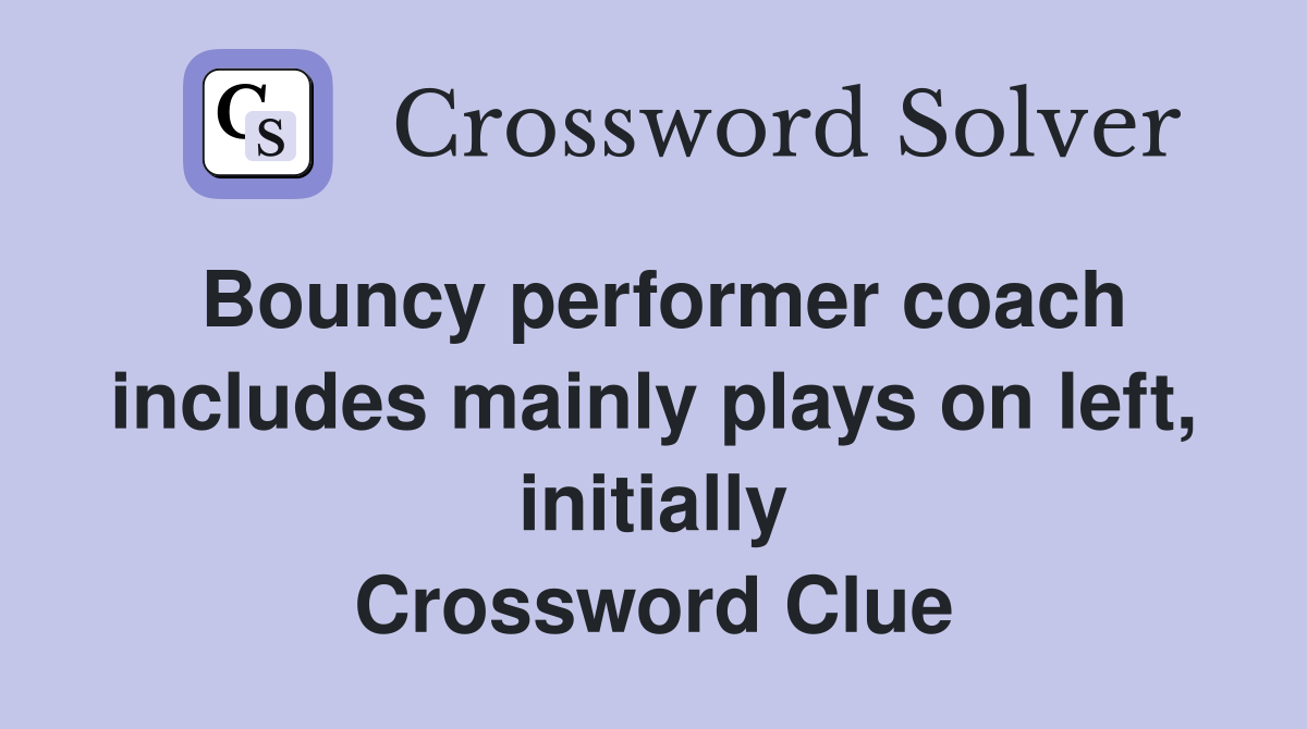 Bouncy performer coach includes mainly plays on left, initially Crossword Clue