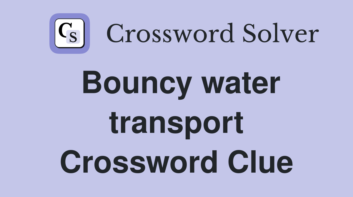 Bouncy water transport Crossword Clue
