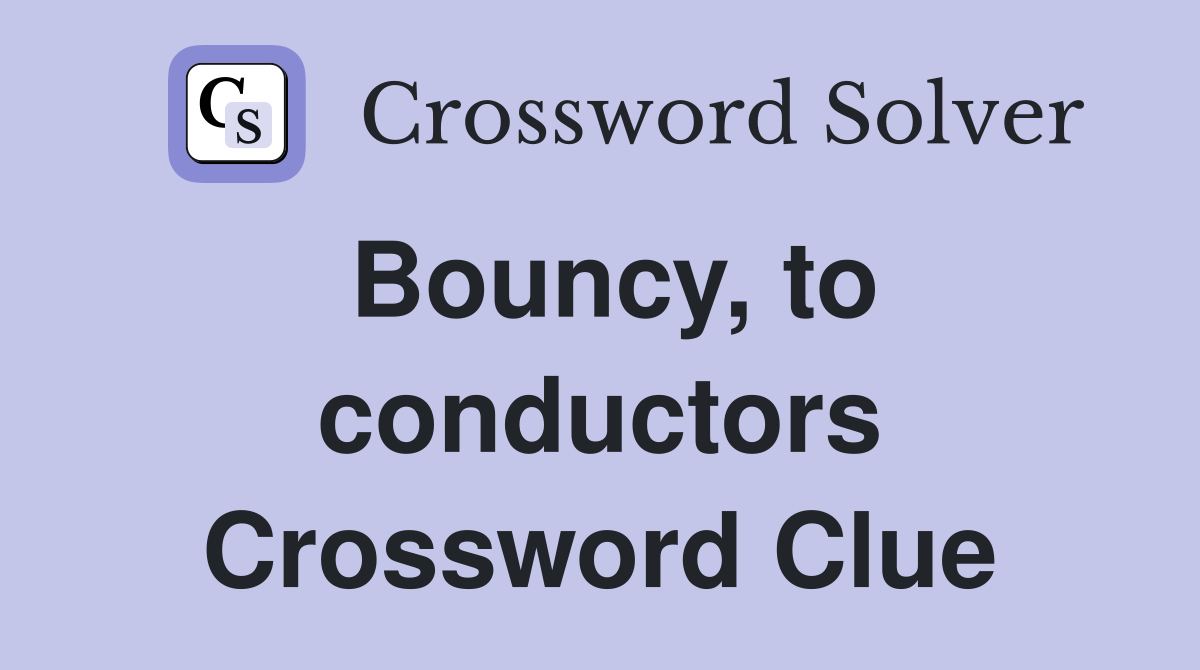 Bouncy, to conductors Crossword Clue