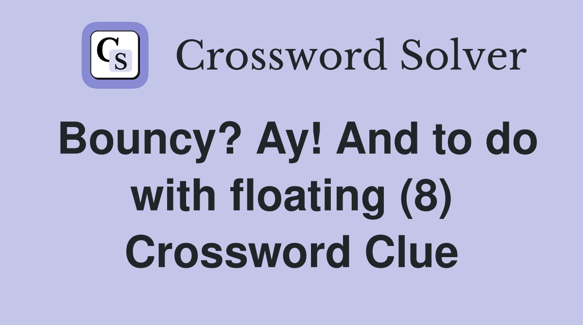 Bouncy? Ay! And to do with floating (8) Crossword Clue