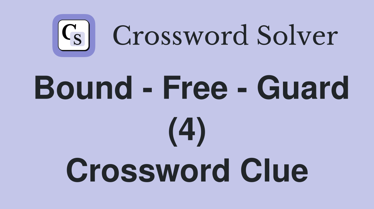 Bound - Free - Guard (4) Crossword Clue