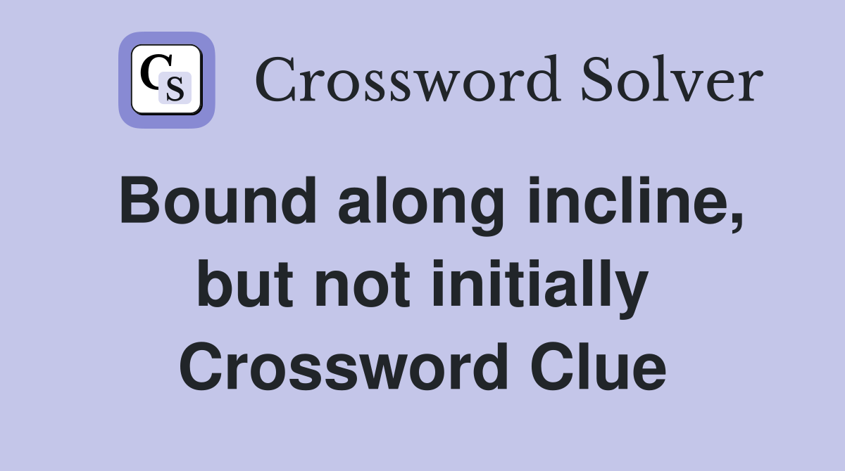 Bound along incline, but not initially Crossword Clue