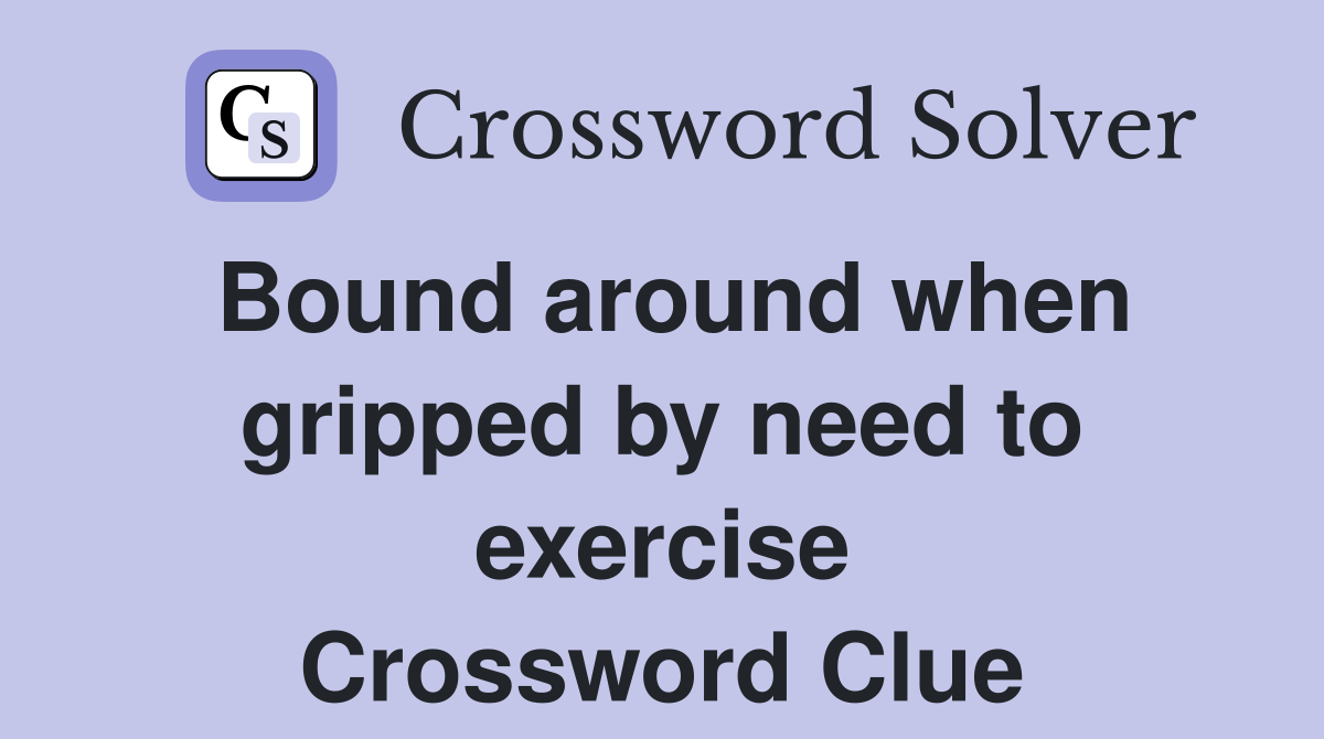 Bound around when gripped by need to exercise Crossword Clue