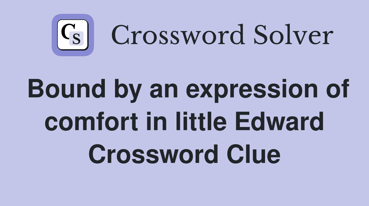 Bound by an expression of comfort in little Edward Crossword Clue