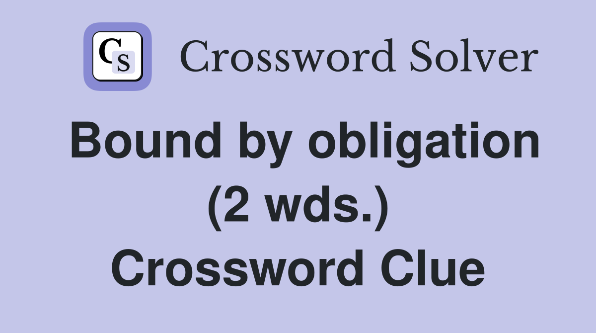 Bound by obligation (2 wds.) Crossword Clue