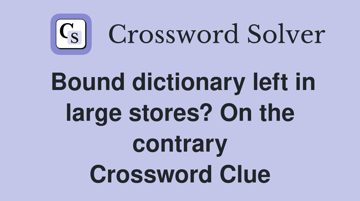 Bound dictionary left in large stores? On the contrary Crossword Clue