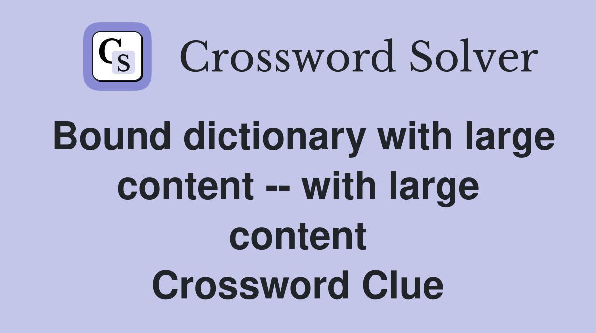Bound dictionary with large content -- with large content Crossword Clue