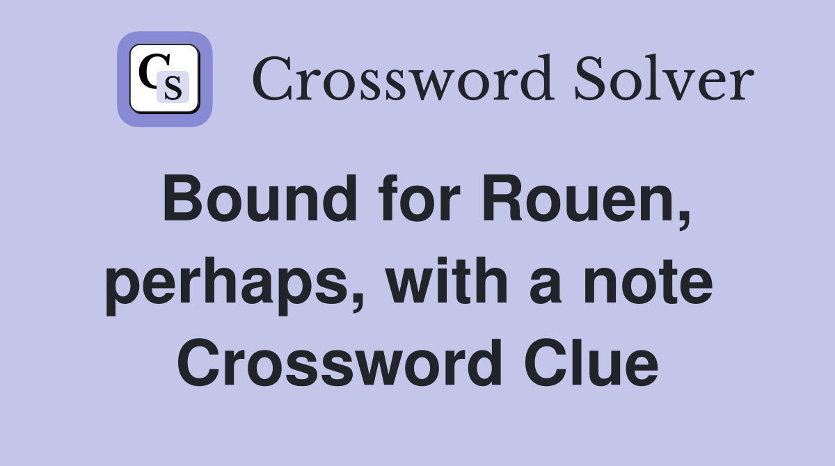 Bound for Rouen, perhaps, with a note  Crossword Clue
