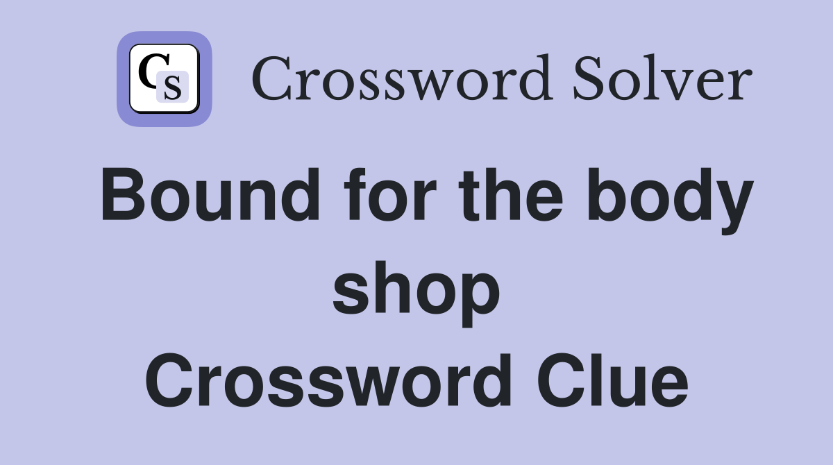 Bound for the body shop Crossword Clue