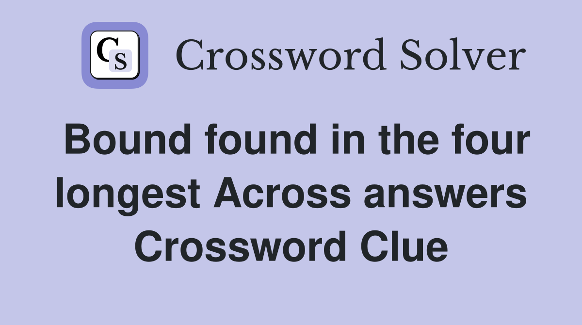 Bound found in the four longest Across answers Crossword Clue