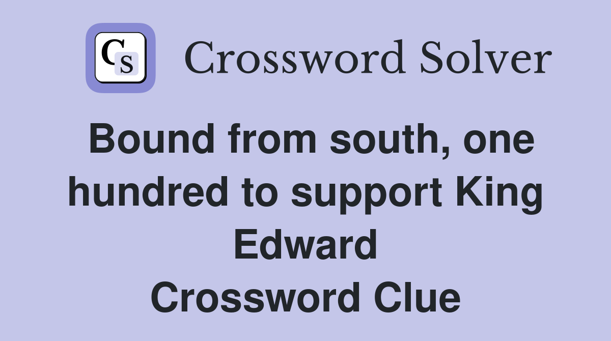Bound from south, one hundred to support King Edward Crossword Clue