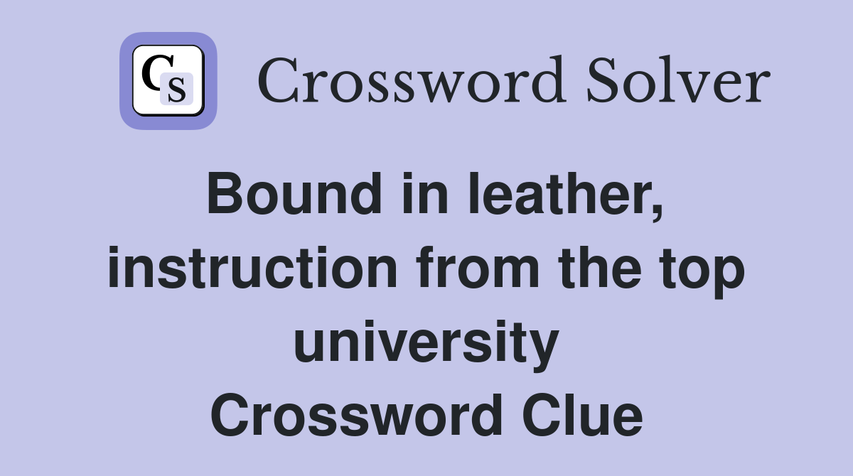 Bound in leather, instruction from the top university Crossword Clue