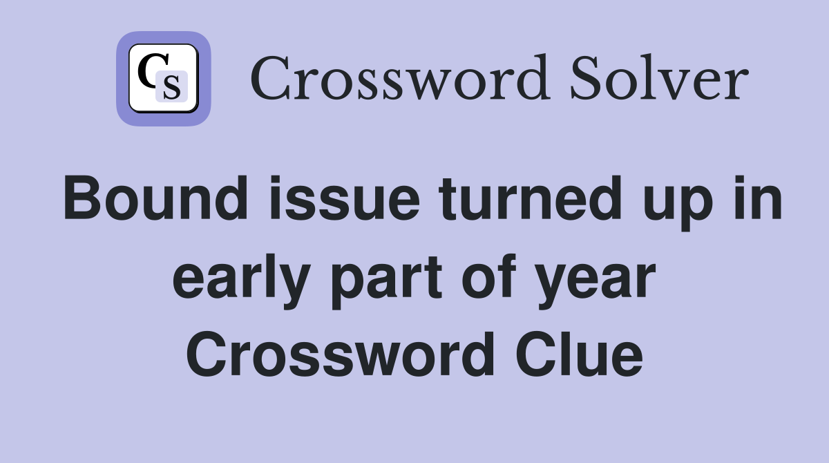 Bound issue turned up in early part of year Crossword Clue