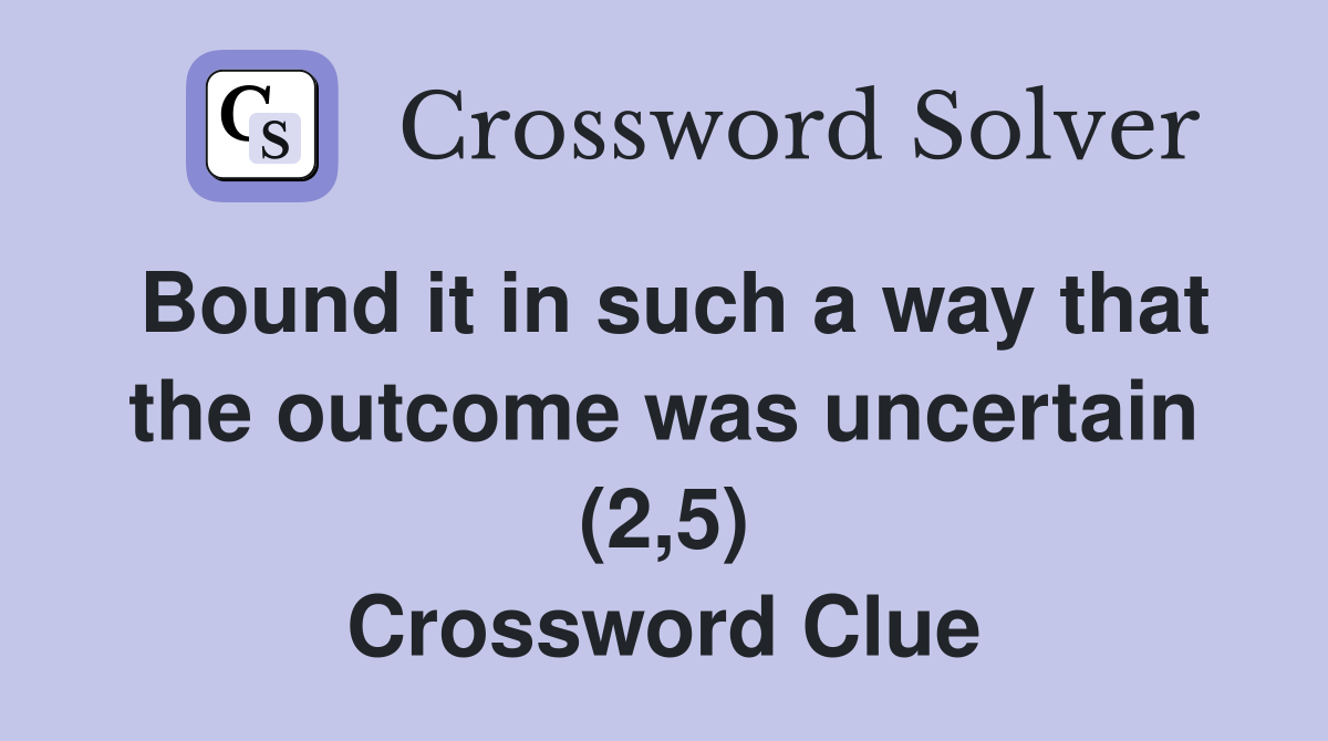 Bound it in such a way that the outcome was uncertain (2,5) Crossword Clue