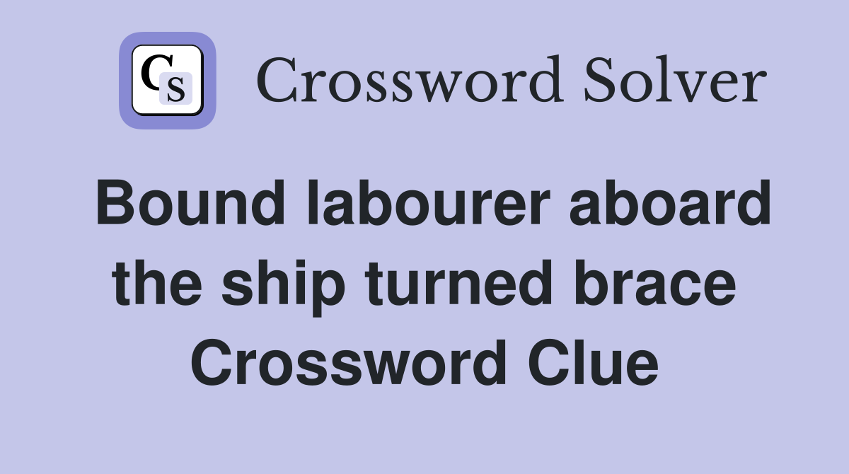 Bound labourer aboard the ship turned brace Crossword Clue