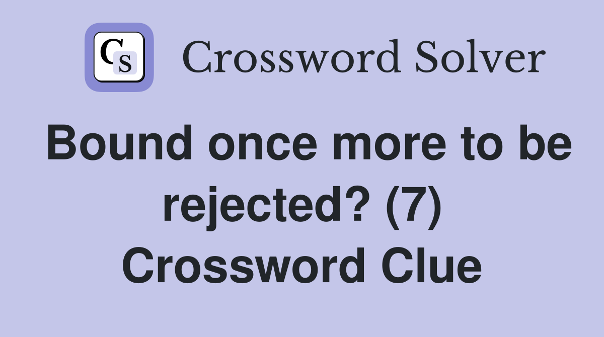 Bound once more to be rejected? (7) Crossword Clue