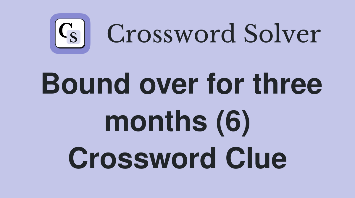 Bound over for three months (6) Crossword Clue