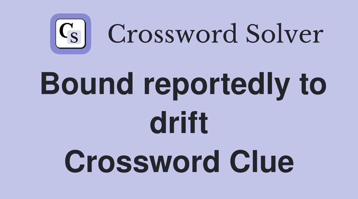 Bound reportedly to drift Crossword Clue