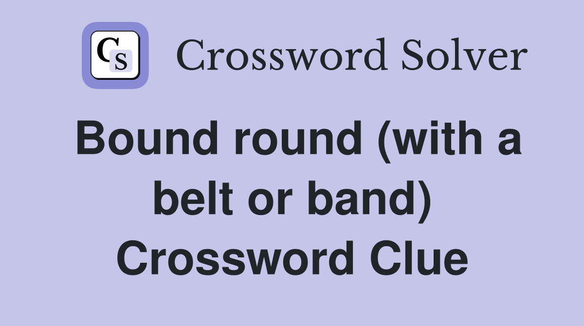 Bound round (with a belt or band) Crossword Clue