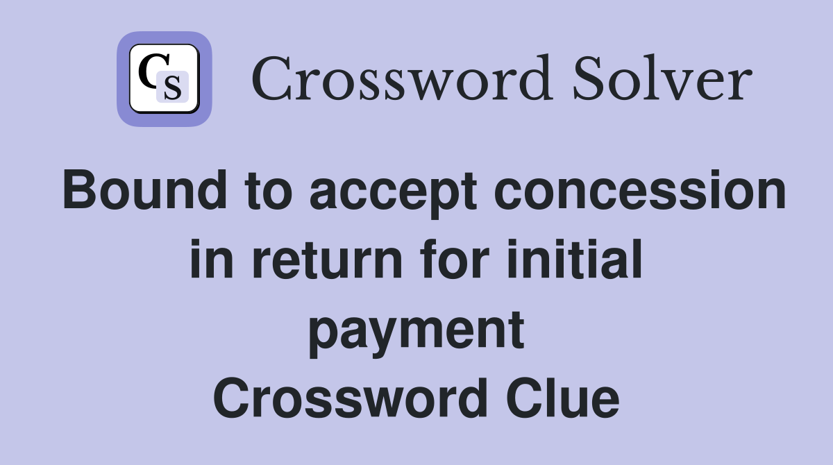 Bound to accept concession in return for initial payment Crossword Clue