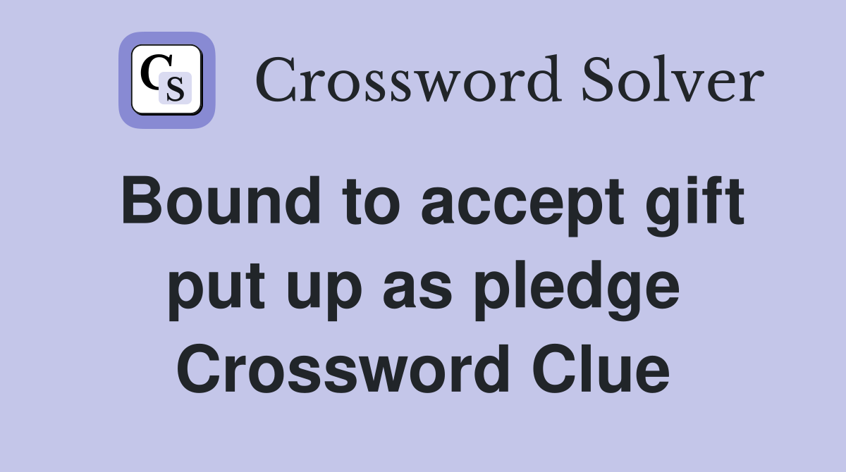 Bound to accept gift put up as pledge Crossword Clue