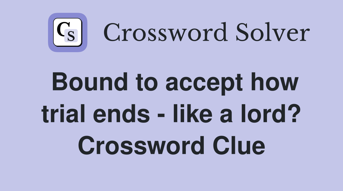 Bound to accept how trial ends - like a lord? Crossword Clue