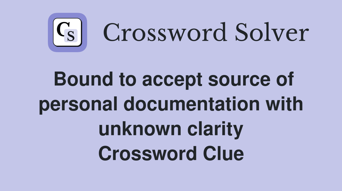 Bound to accept source of personal documentation with unknown clarity Crossword Clue