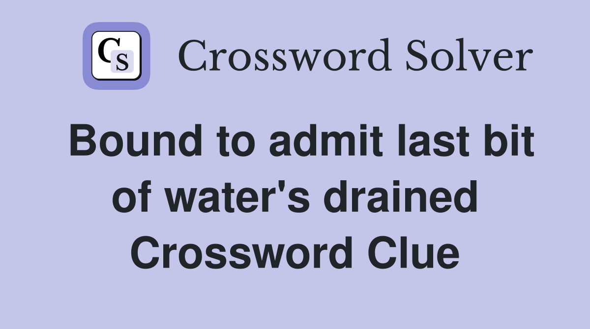 Bound to admit last bit of water's drained Crossword Clue