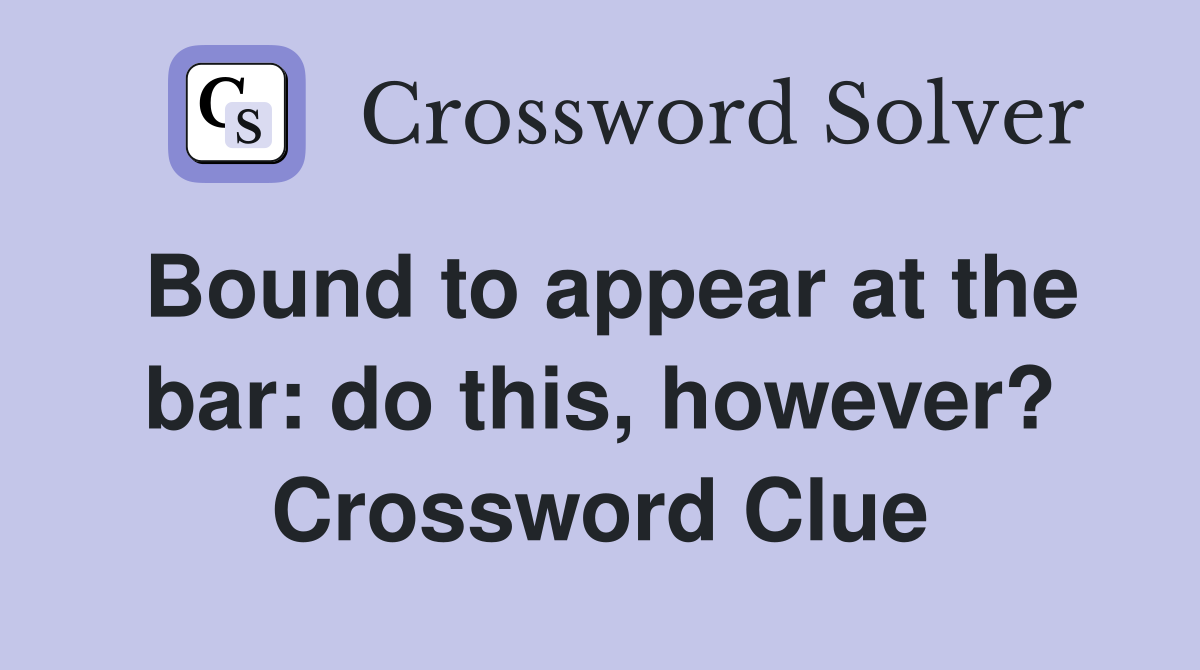 Bound to appear at the bar: do this, however? Crossword Clue