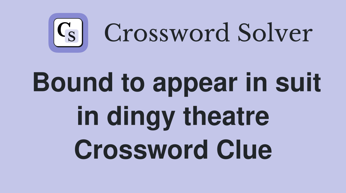Bound to appear in suit in dingy theatre Crossword Clue