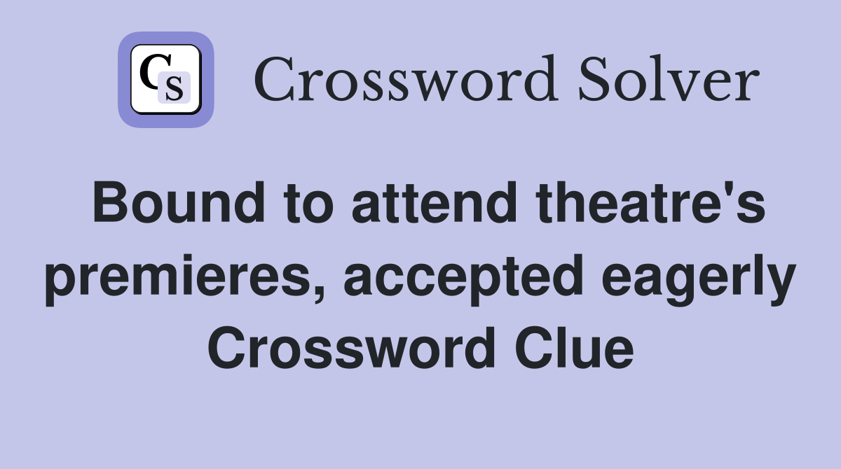 Bound to attend theatre's premieres, accepted eagerly Crossword Clue