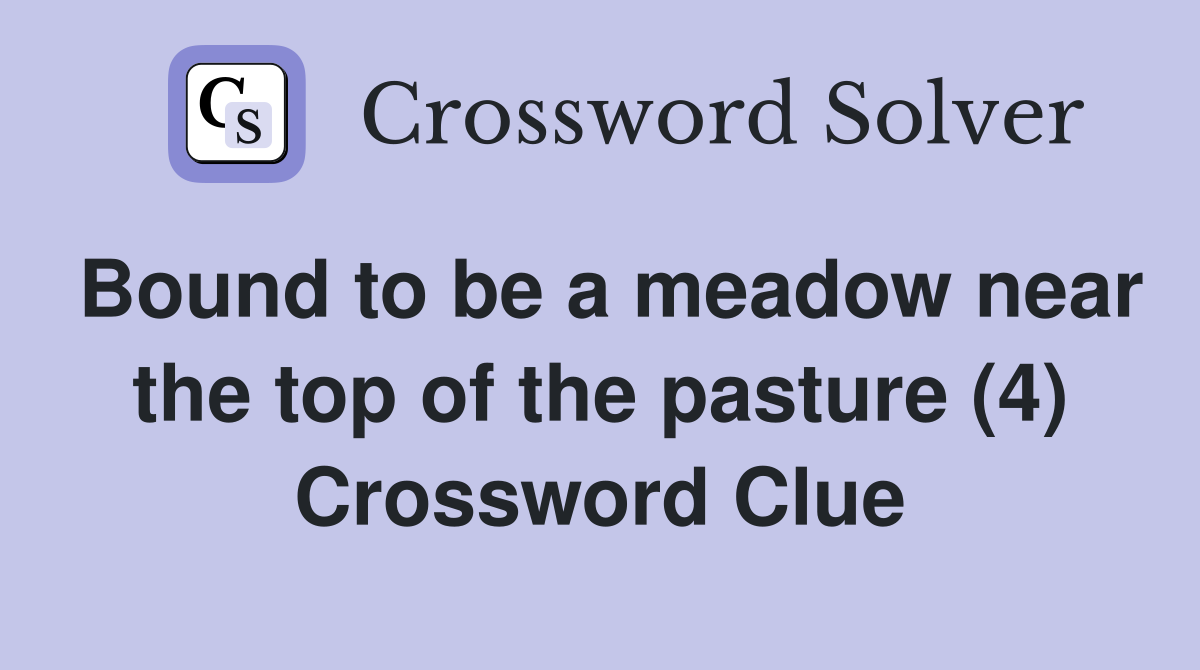 Bound to be a meadow near the top of the pasture (4) Crossword Clue