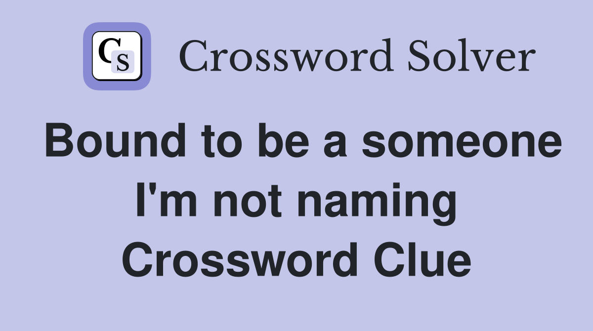 Bound to be a someone I'm not naming Crossword Clue