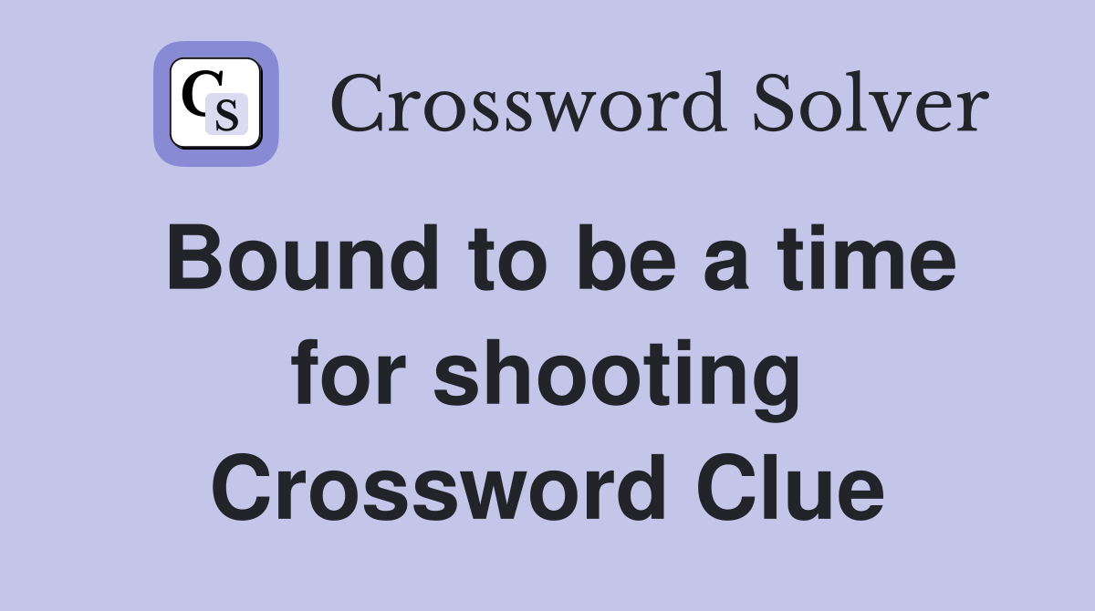 Bound to be a time for shooting Crossword Clue