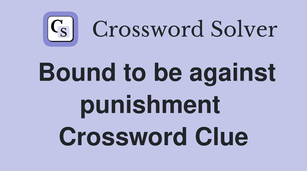 Bound to be against punishment  Crossword Clue
