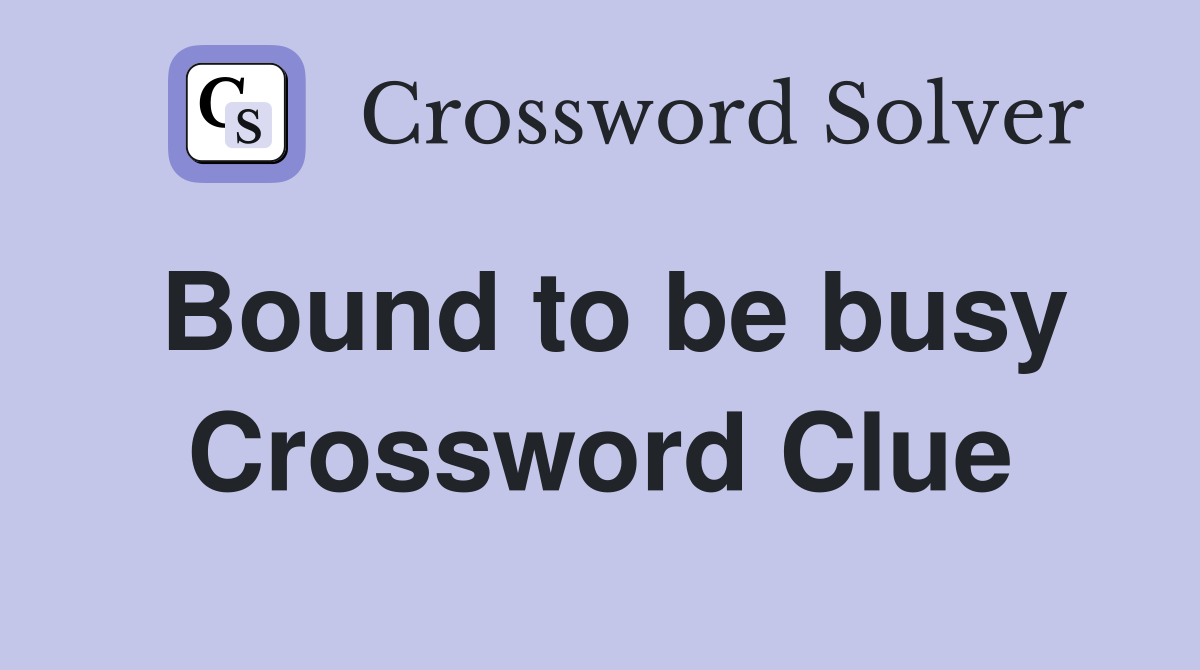 Bound to be busy Crossword Clue