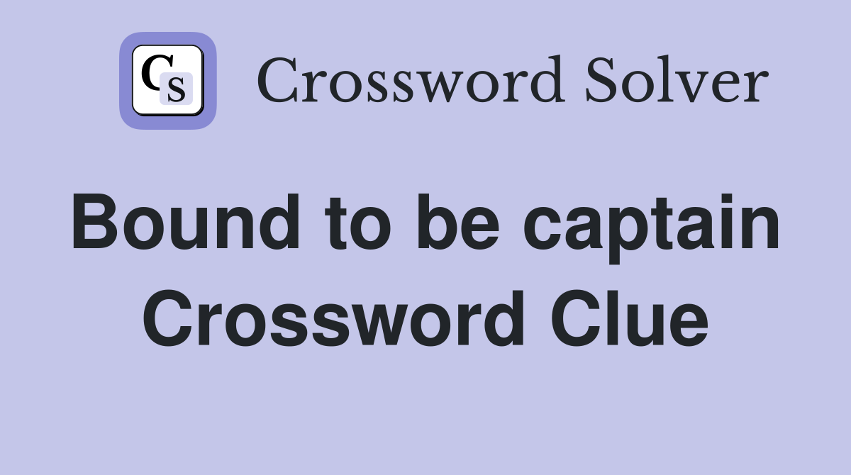 Bound to be captain  Crossword Clue
