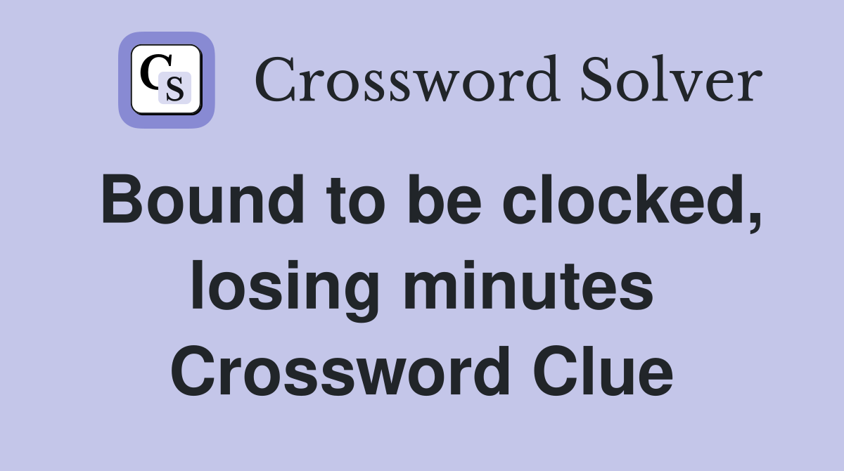 Bound to be clocked, losing minutes Crossword Clue