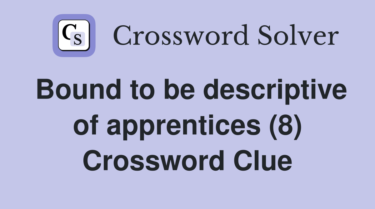 Bound to be descriptive of apprentices (8) Crossword Clue