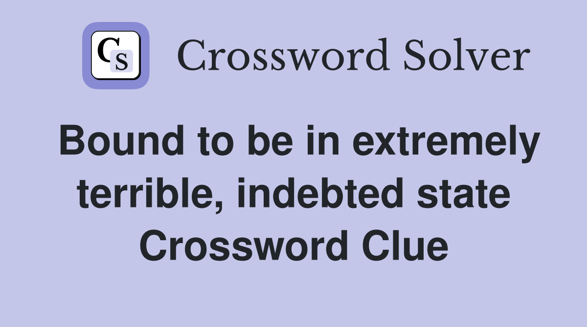 Bound to be in extremely terrible, indebted state Crossword Clue
