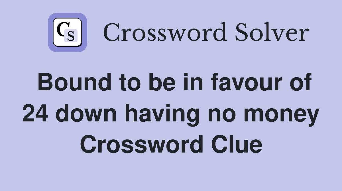 Bound to be in favour of 24 down having no money Crossword Clue