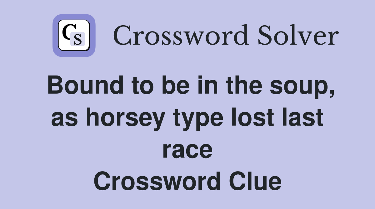 Bound to be in the soup, as horsey type lost last race Crossword Clue