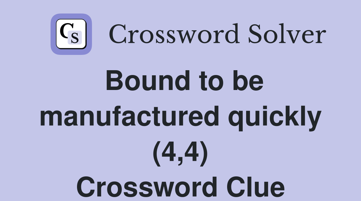 Bound to be manufactured quickly (4,4) Crossword Clue
