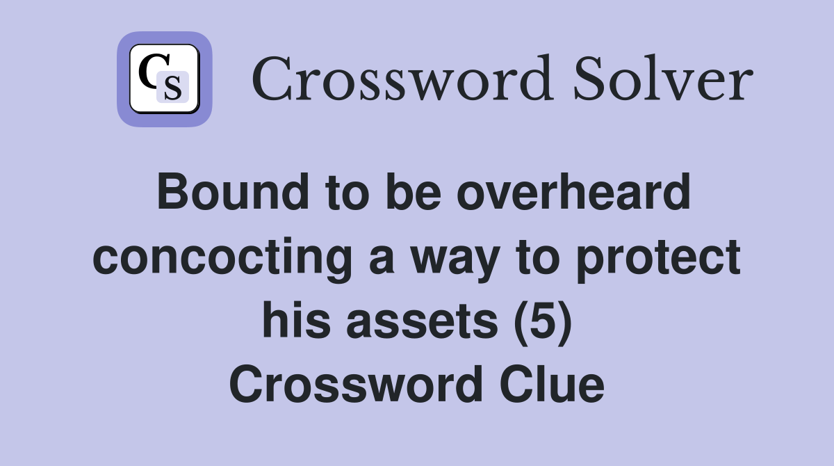 Bound to be overheard concocting a way to protect his assets (5) Crossword Clue