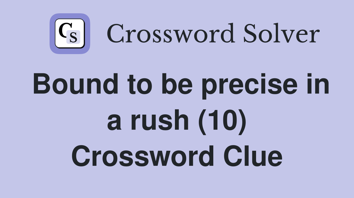 Bound to be precise in a rush (10) Crossword Clue