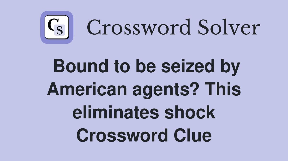 Bound to be seized by American agents? This eliminates shock Crossword Clue